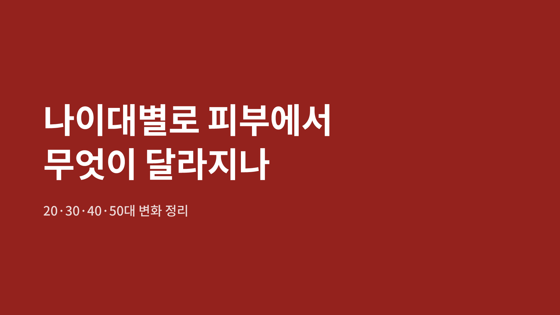 나이대별로 피부에서 무엇이 달라지나|20·30·40·50대 변화 정리