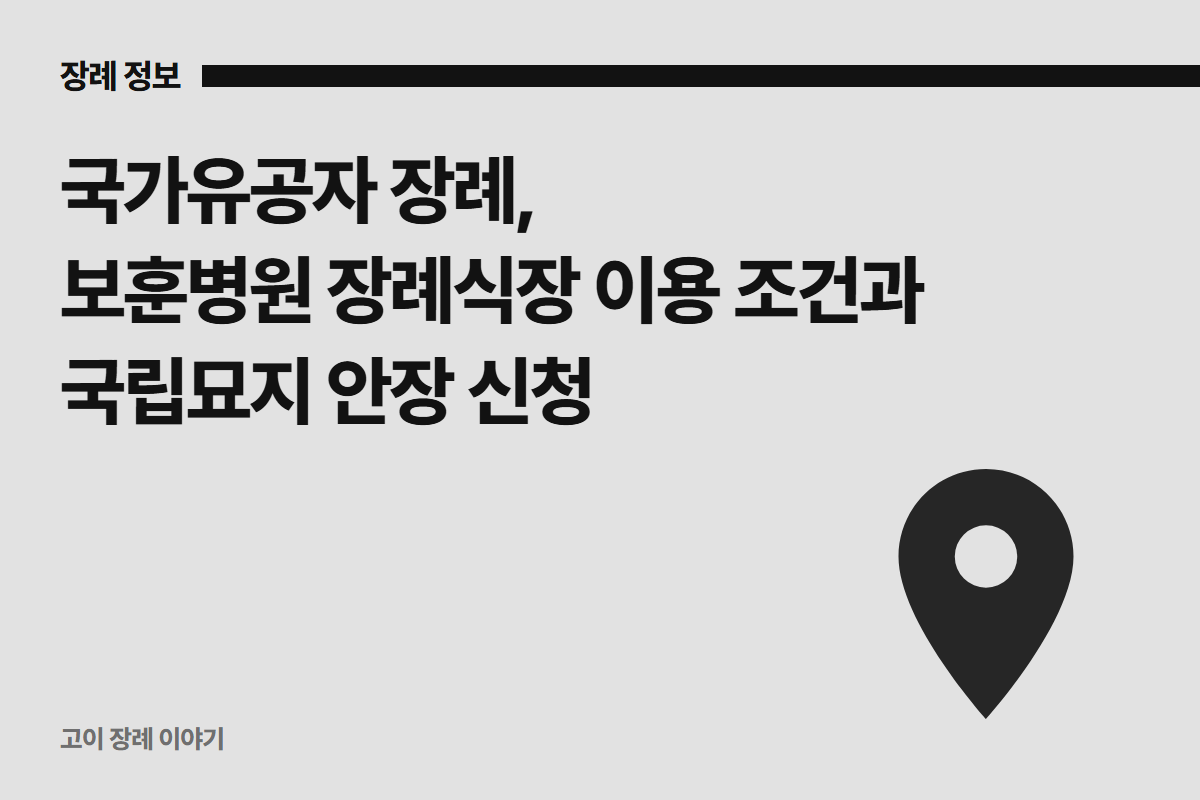 국가유공자 장례, 보훈병원 장례식장 이용 조건과 국립묘지 안장 신청